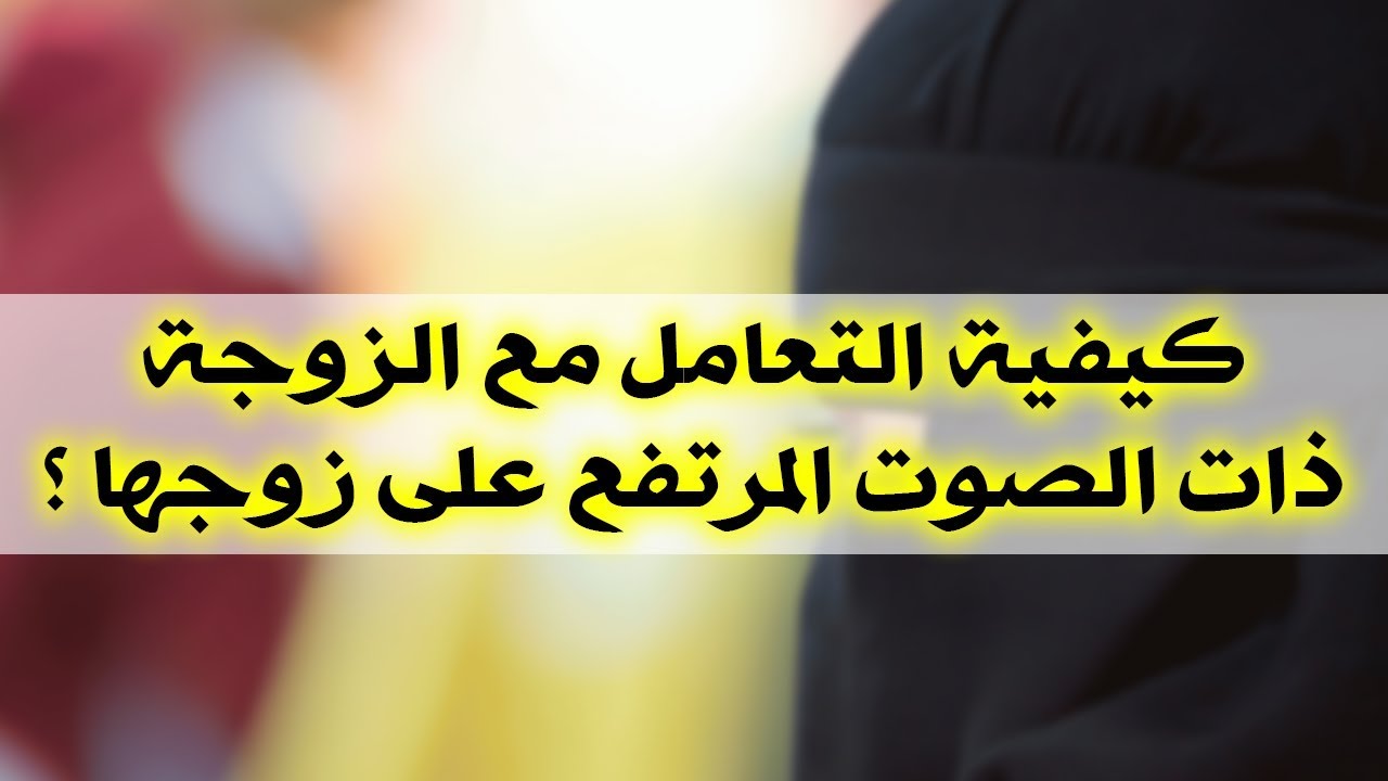 كيفية التعامل مع الزوجة العنيدة فى الاسلام , زوجتي عنيده كيف اعاملها